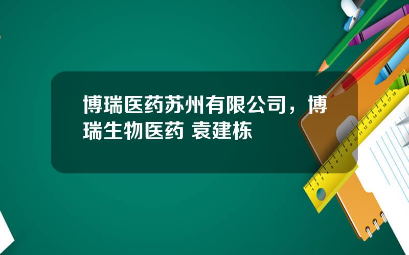 博瑞医药苏州有限公司，博瑞生物医药 袁建栋